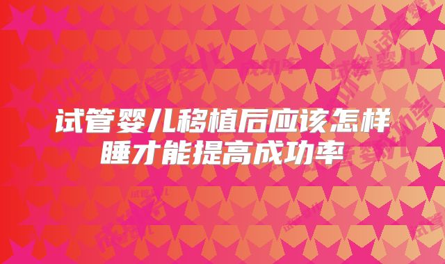 试管婴儿移植后应该怎样睡才能提高成功率