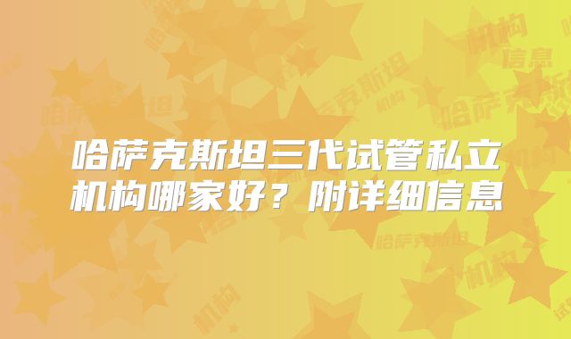 哈萨克斯坦三代试管私立机构哪家好?附详细信息