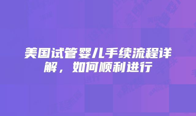 美国试管婴儿手续流程详解,如何顺利进行