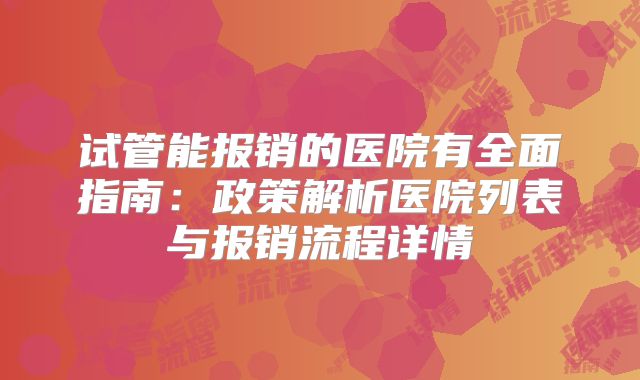 试管能报销的医院有全面指南:政策解析医院列表与报销流程详情