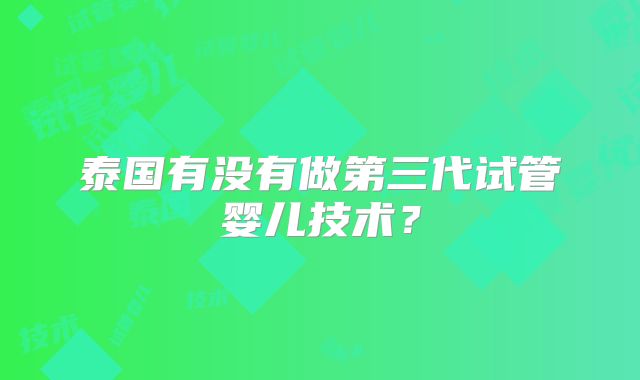 泰国有没有做第三代试管婴儿技术？