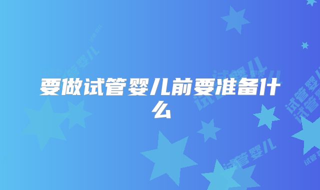 要做试管婴儿前要准备什么