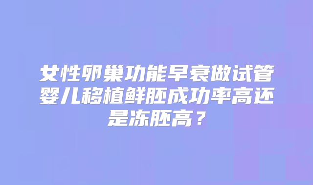 女性卵巢功能早衰做试管婴儿移植鲜胚成功率高还是冻胚高？