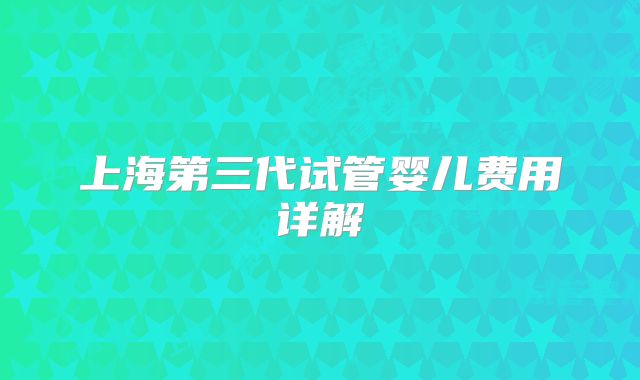 上海第三代试管婴儿费用详解