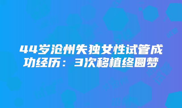 44岁沧州失独女性试管成功经历:3次移植终圆梦