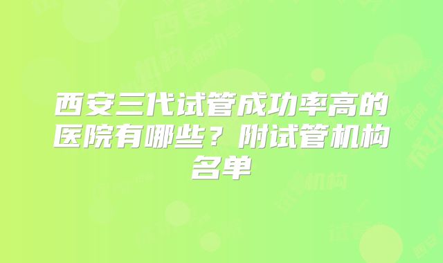 西安三代试管成功率高的医院有哪些?附试管机构名单