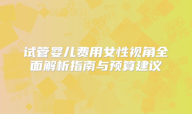 试管婴儿费用女性视角全面解析指南与预算建议