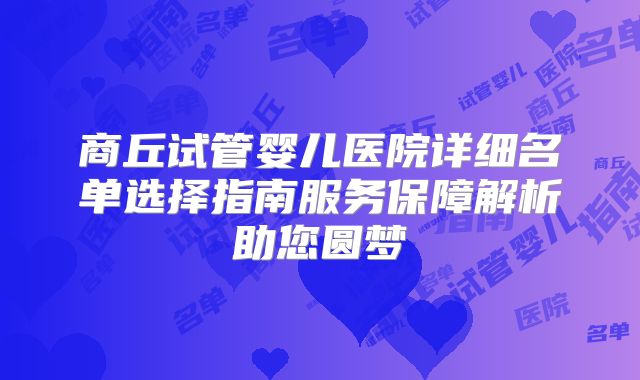 商丘试管婴儿医院详细名单选择指南服务保障解析助您圆梦