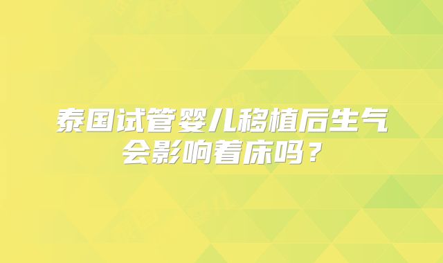 泰国试管婴儿移植后生气会影响着床吗?