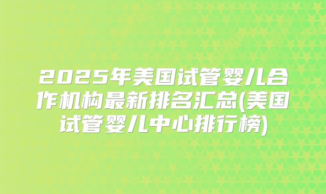 2025年美国试管婴儿合作机构最新排名汇总(美国试管婴儿中心排行榜)