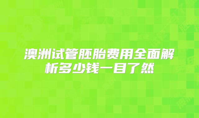 澳洲试管胚胎费用全面解析多少钱一目了然