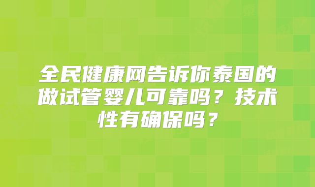 全民健康网告诉你泰国的做试管婴儿可靠吗?技术性有确保吗?