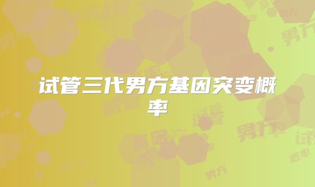 试管三代男方基因突变概率