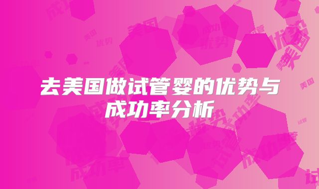 去美国做试管婴的优势与成功率分析