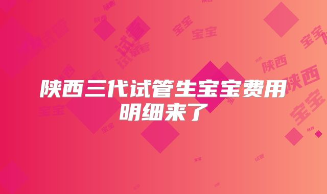 陕西三代试管生宝宝费用明细来了