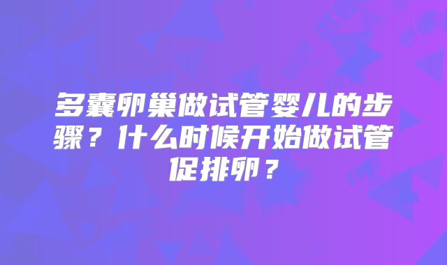 多囊卵巢做试管婴儿的步骤?什么时候开始做试管促排卵?