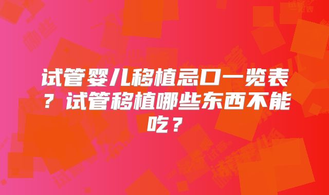 试管婴儿移植忌口一览表?试管移植哪些东西不能吃?