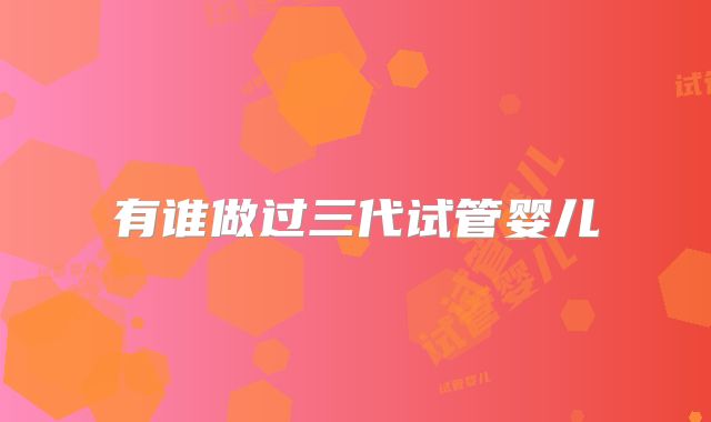 有谁做过三代试管婴儿
