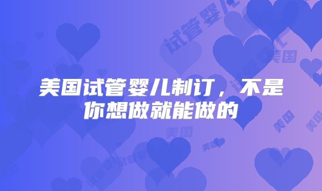 美国试管婴儿制订，不是你想做就能做的