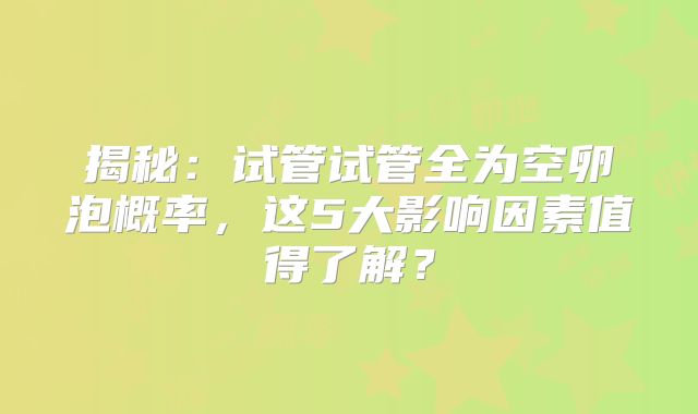 揭秘：试管试管全为空卵泡概率，这5大影响因素值得了解？