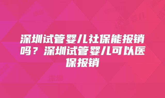 深圳试管婴儿社保能报销吗?深圳试管婴儿可以医保报销