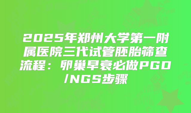 2025年郑州大学第一附属医院三代试管胚胎筛查流程：卵巢早衰必做PGD/NGS步骤