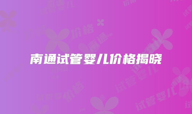 南通试管婴儿价格揭晓