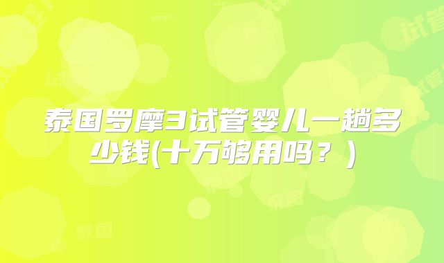 泰国罗摩3试管婴儿一趟多少钱(十万够用吗?)