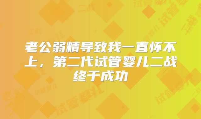 老公弱精导致我一直怀不上,第二代试管婴儿二战终于成功