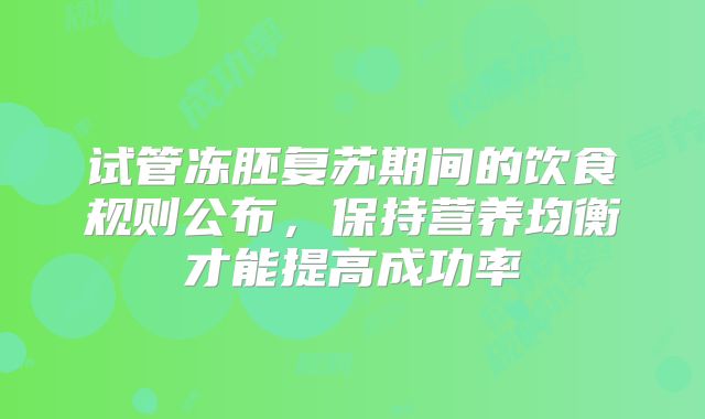 试管冻胚复苏期间的饮食规则公布，保持营养均衡才能提高成功率
