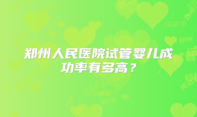 郑州人民医院试管婴儿成功率有多高?