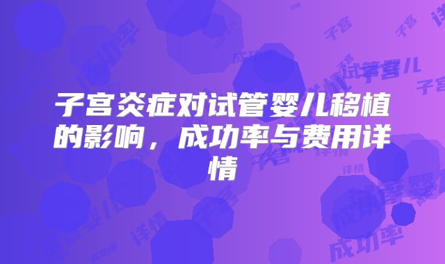子宫炎症对试管婴儿移植的影响,成功率与费用详情