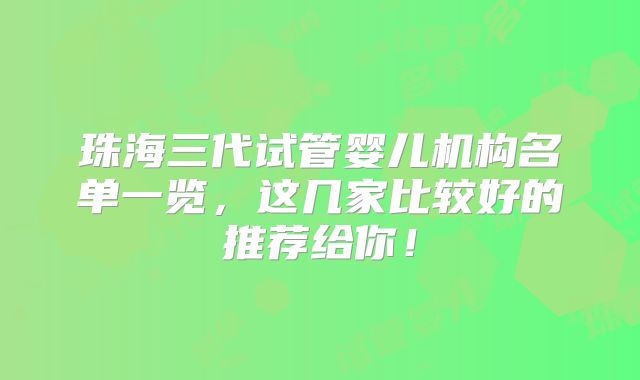珠海三代试管婴儿机构名单一览,这几家比较好的推荐给你!