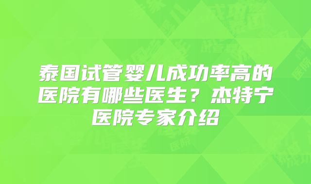 泰国试管婴儿成功率高的医院有哪些医生?杰特宁医院专家介绍