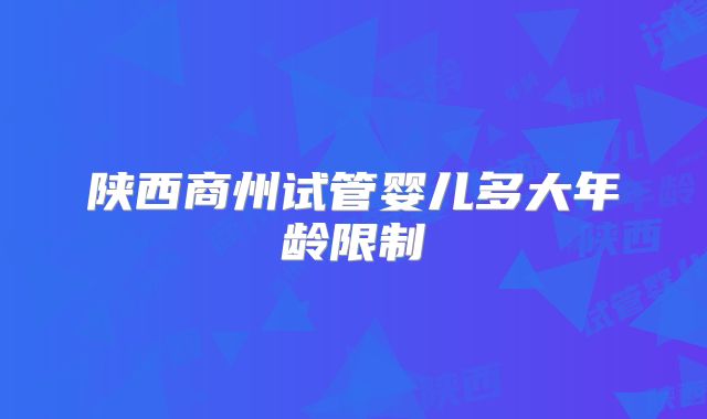 陕西商州试管婴儿多大年龄限制
