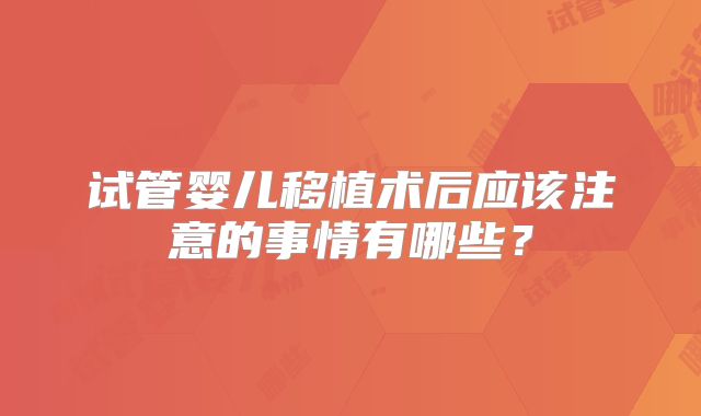 试管婴儿移植术后应该注意的事情有哪些？