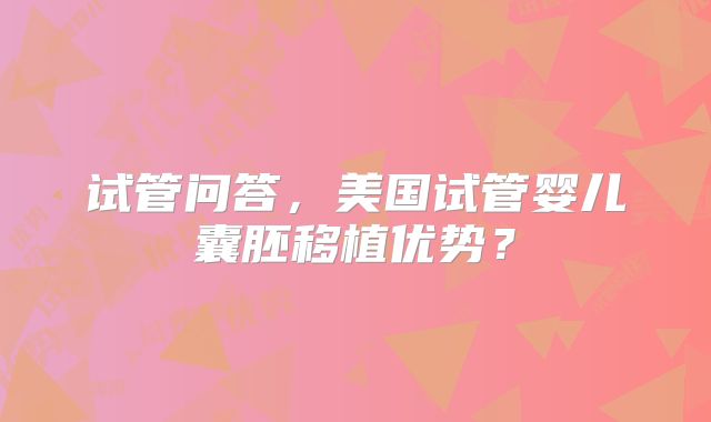 试管问答，美国试管婴儿囊胚移植优势？