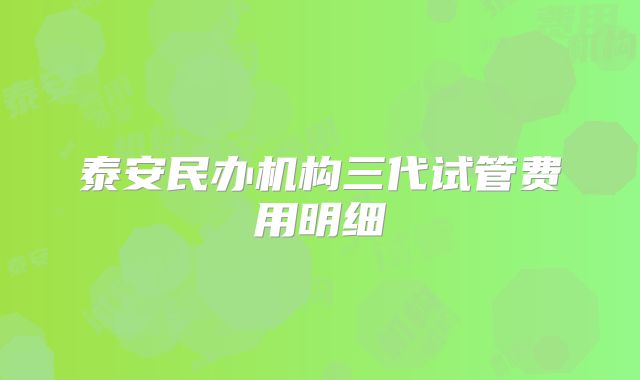 泰安民办机构三代试管费用明细