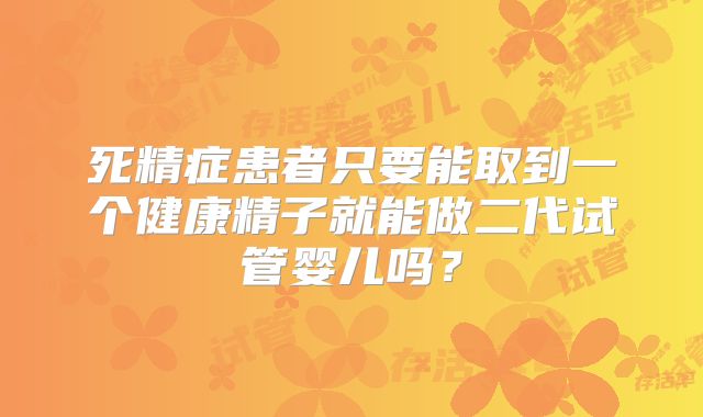 死精症患者只要能取到一个健康精子就能做二代试管婴儿吗?