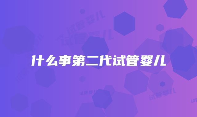 什么事第二代试管婴儿