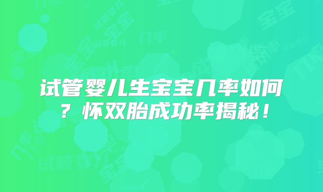 试管婴儿生宝宝几率如何？怀双胎成功率揭秘！