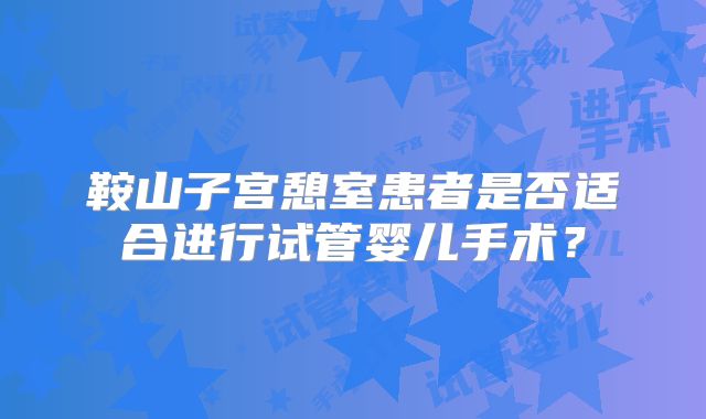 鞍山子宫憩室患者是否适合进行试管婴儿手术？