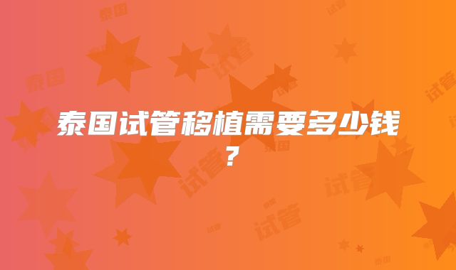 泰国试管移植需要多少钱?