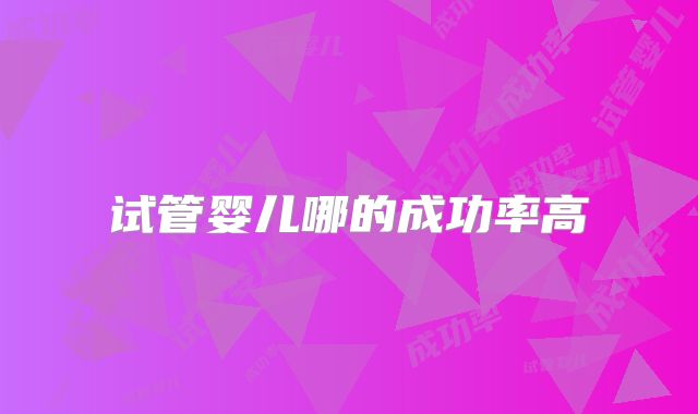 试管婴儿哪的成功率高