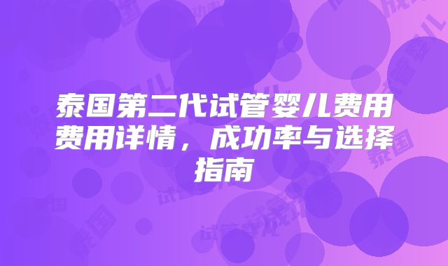 泰国第二代试管婴儿费用费用详情,成功率与选择指南