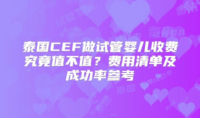泰国CEF做试管婴儿收费究竟值不值?费用清单及成功率参考