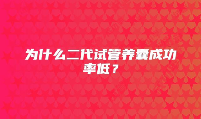 为什么二代试管养囊成功率低？
