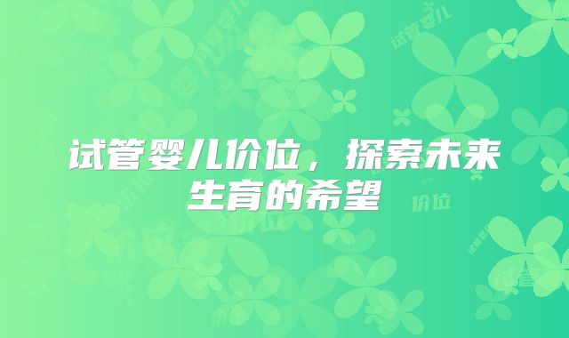 试管婴儿价位,探索未来生育的希望