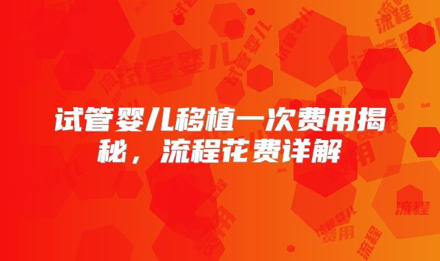 试管婴儿移植一次费用揭秘，流程花费详解