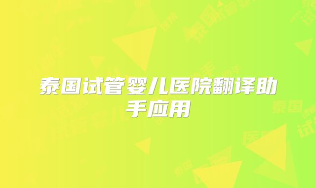 泰国试管婴儿医院翻译助手应用